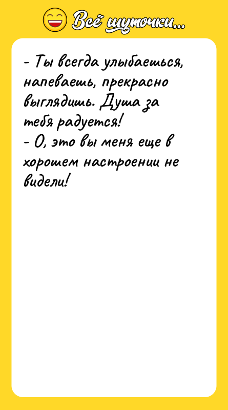 - Ты всегда улыбаешься, напеваешь, прекрасно выглядишь. Душа за тебя