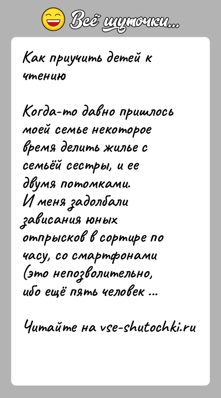 История: Как приучить детей к чтениюКогда-то давно пришлось моей семье некоторое время делить жилье с семьёй сестры, и ее двумя потомками.И