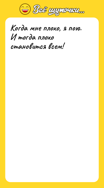 Когда мне плохо, я пою. И тогда плохо становится всем!