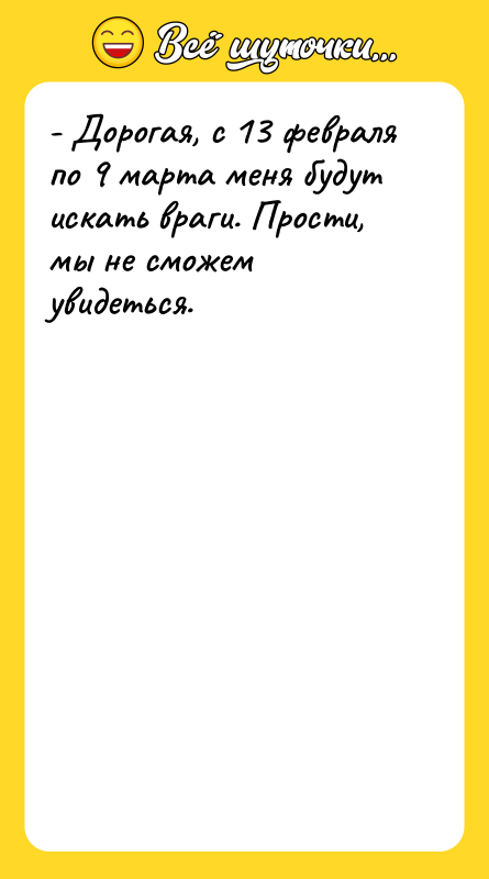 - Дорогая, с 13 февраля по 9 марта меня будут