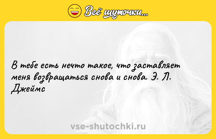 Цитата: В тебе есть нечто такое, что заставляет меня возвращаться снова и снова. Э. Л. Джеймс