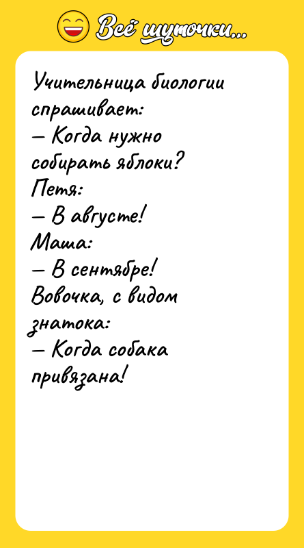 Учительница биологии спрашивает: — Когда нужно собирать яблоки? Петя: —