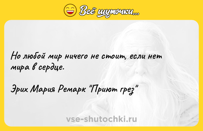 Цитата: Но любой мир ничего не стоит, если нет мира в сердце.Эрих Мария Ремарк Приют грез