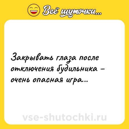 Шутка: Закрывать глаза после отключения будильника – очень опасная игра...
