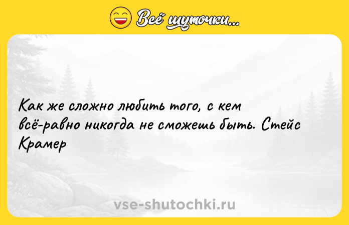 Цитата: Как же сложно любить того, с кем всё-равно никогда не сможешь быть. Стейс Крамер