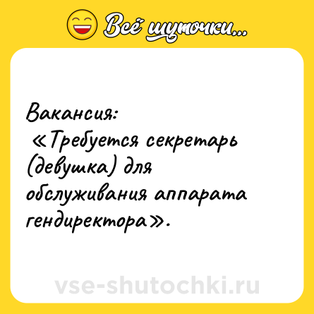 Шутка: Вакансия:<br> «Требуется секретарь (девушка) для обслуживания аппарата гендиректора».