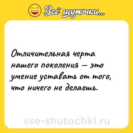 Шутка: Отличительная черта нашего поколения — это умение уставать от того, что ничего не делаешь.