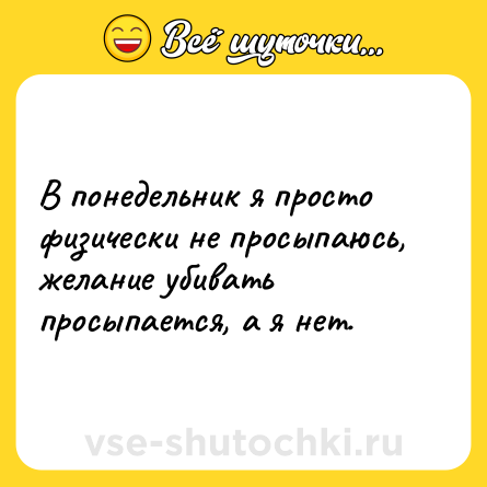 Шутка: В понедельник я просто физически не просыпаюсь, желание убивать просыпается, а я нет.
