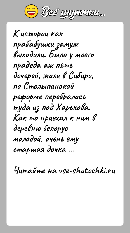 История: К истории как прабабушки замуж выходили. Было у моего прадеда аж пять дочерей, жили в Сибири, по Столыпинской реформе перебрались
