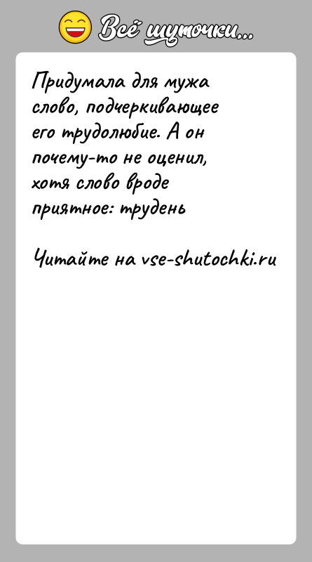 История: Придумала для мужа слово, подчеркивающее его трудолюбие. А он почему-то не оценил, хотя слово вроде приятное: трудень