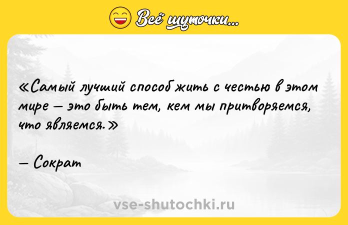 Цитата: Самый лучший способ жить с честью в этом мире это быть тем, кем мы притворяемся, что являемся.Сократ