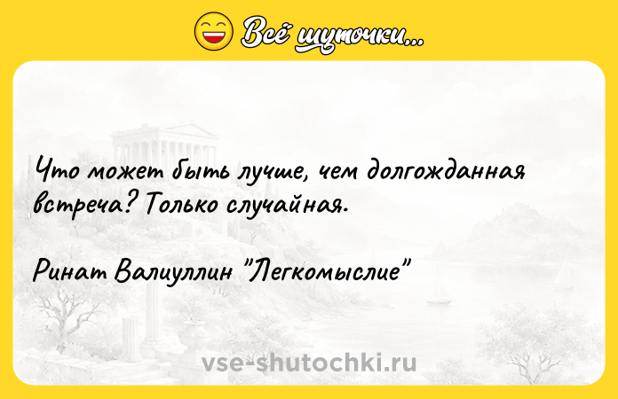 Цитата: Что может быть лучше, чем долгожданная встреча? Только случайная. Ринат Валиуллин Легкомыслие