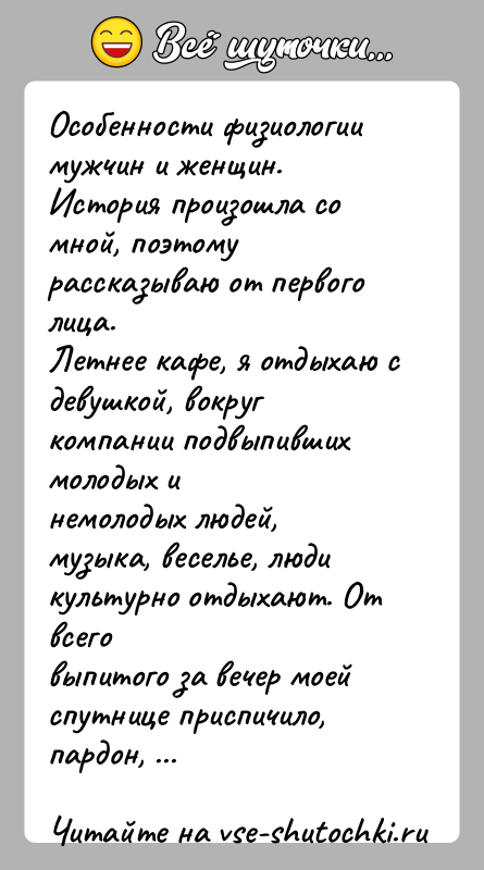 История: Особенности физиологии мужчин и женщин.История произошла со мной, поэтому рассказываю от первого лица.Летнее кафе, я отдыхаю с девушкой, вокруг компании