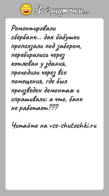 История: Ремонтировали сбербанк... дак бабушки проползали под забором, перебирались через котлован у здания, проходили через все помещения, где был произведен демонтаж
