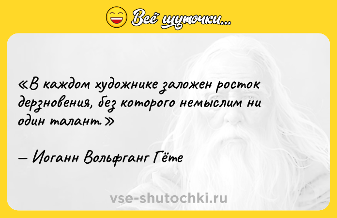 Цитата: В каждом художнике заложен росток дерзновения, без которого немыслим ни один талант.Иоганн Вольфганг Гёте