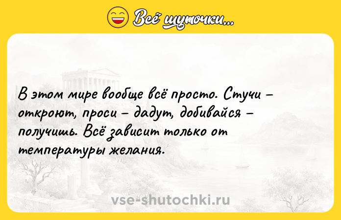 Цитата: В этом мире вообще всё просто. Стучи откроют, проси дадут, добивайся получишь. Всё зависит только от температуры желания.