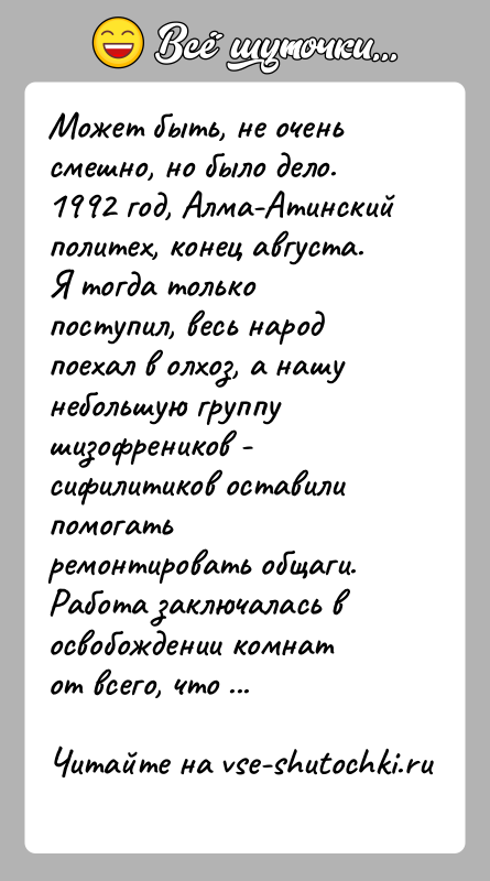История: Может быть, не очень смешно, но было дело.1992 год, Алма-Атинский политех, конец августа.Я тогда только поступил, весь народ поехал в