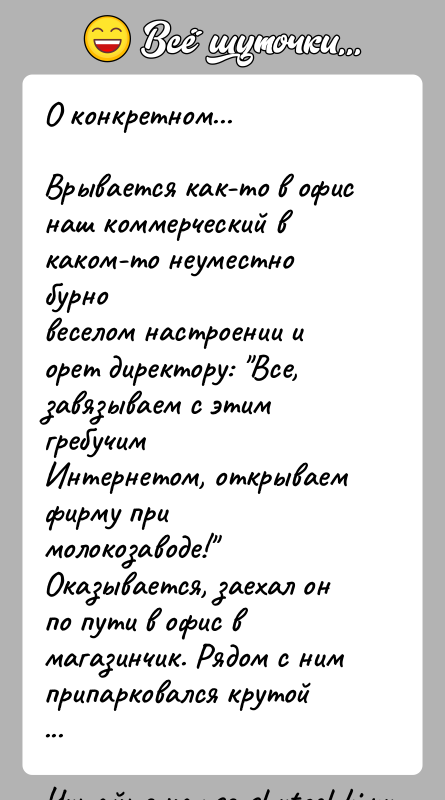 История: О конкретном...Врывается как-то в офис наш коммерческий в каком-то неуместно бурновеселом настроении и орет директору: Все, завязываем с этим гребучимИнтернетом,