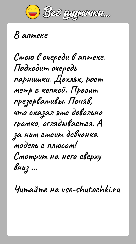 История: В аптекеСтою в очереди в аптеке. Подходит очередь парнишки. Дохляк, рост метр с кепкой. Просит презервативы. Поняв, что сказал это