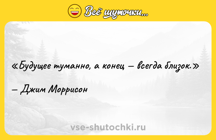 Цитата: Будущее туманно, а конец всегда близок.Джим Моррисон