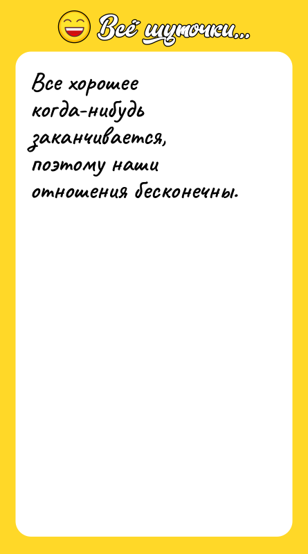 Все хорошее когда-нибудь заканчивается, поэтому наши отношения бесконечны.