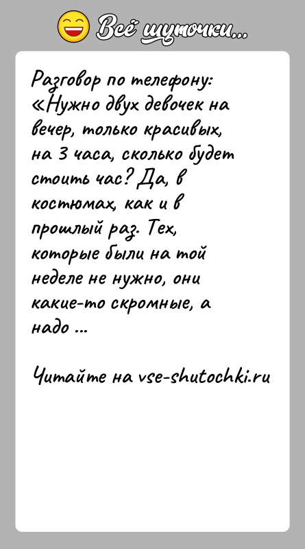 История: Разговор по телефону: Нужно двух девочек на вечер, только красивых, на 3 часа, сколько будет стоить час? Да, в костюмах, как