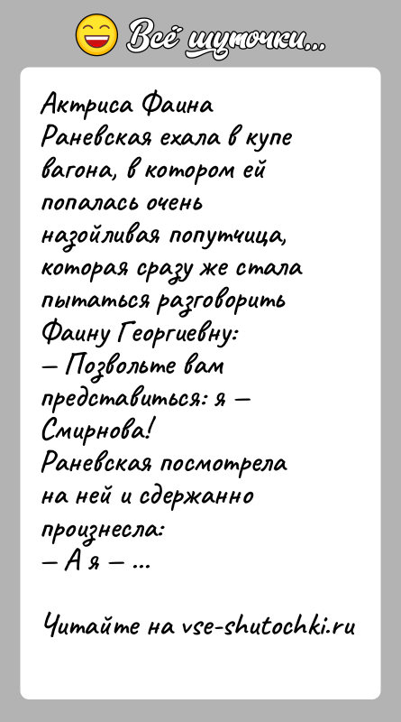 История: Актриса Фаина Раневская ехала в купе вагона, в котором ей попалась очень назойливая попутчица, которая сразу же стала пытаться разговорить