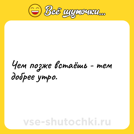 Шутка: Чем позже встаёшь - тем добрее утро.