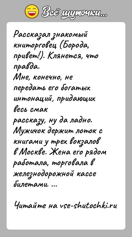 История: Рассказал знакомый книторговец (Борода, привет!). Клянется, что правда.Мне, конечно, не передать его богатых интонаций, придающих весь смакрассказу, ну да ладно.Мужичок
