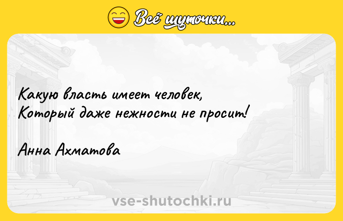 Цитата: Какую власть имеет человек, Который даже нежности не просит!Анна Ахматова