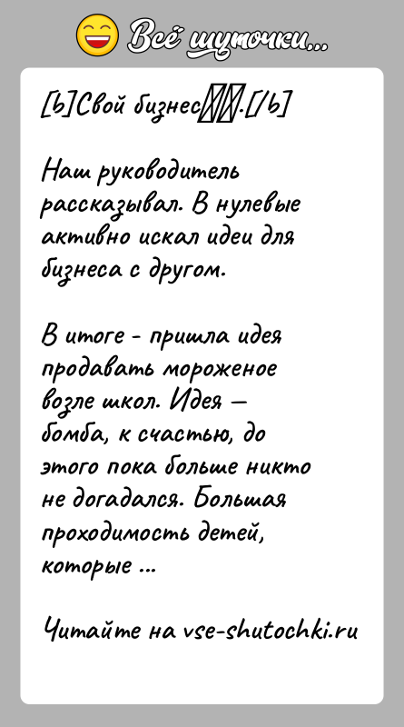 История: b Свой бизнес . b Наш руководитель рассказывал. В нулевые активно искал идеи для бизнеса с другом.В итоге - пришла идея продавать мороженое возле