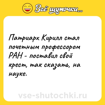 Шутка: Патриарх Кирилл стал почетным профессором РАН - поставил свой крест, так сказать, на науке.