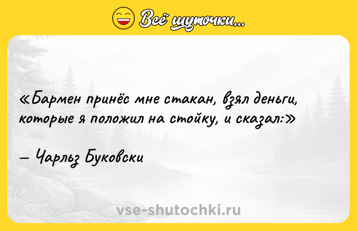 Цитата: Бармен принёс мне стакан, взял деньги, которые я положил на стойку, и сказал:Чарльз Буковски