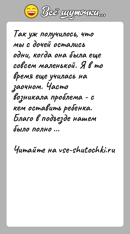 История: Так уж получилось, что мы с дочей остались одни, когда она была еще совсем маленькой. Я в то время еще