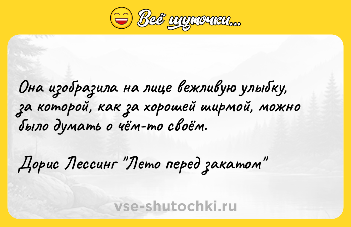 Цитата: Она изобразила на лице вежливую улыбку, за которой, как за хорошей ширмой, можно было думать о чём-то своём.Дорис Лессинг Лето перед закатом