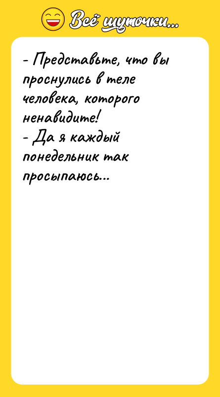 - Представьте, что вы проснулись в теле человека, которого ненавидите!