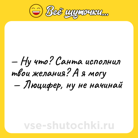 Шутка: — Ну что? Санта исполнил твои желания? А я могу <br> — Люцифер, ну не начинай
