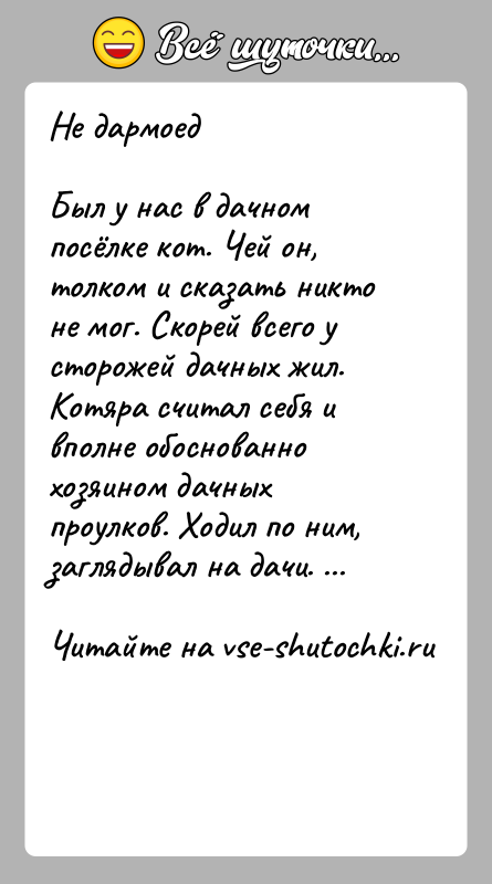 История: Не дармоедБыл у нac в дачном посёлке кот. Чей он, толком и сказать никто не мог. Скорей всего у сторожей