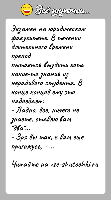 История: Экзамен на юридическом факультете. В течении длительного времени преподпытается выудить хоть какие-то знания из нерадивого студента. Вконце концов ему это