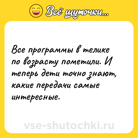 Шутка: Все программы в телике по возрасту пометили. И теперь дети точно знают, какие передачи самые интересные.