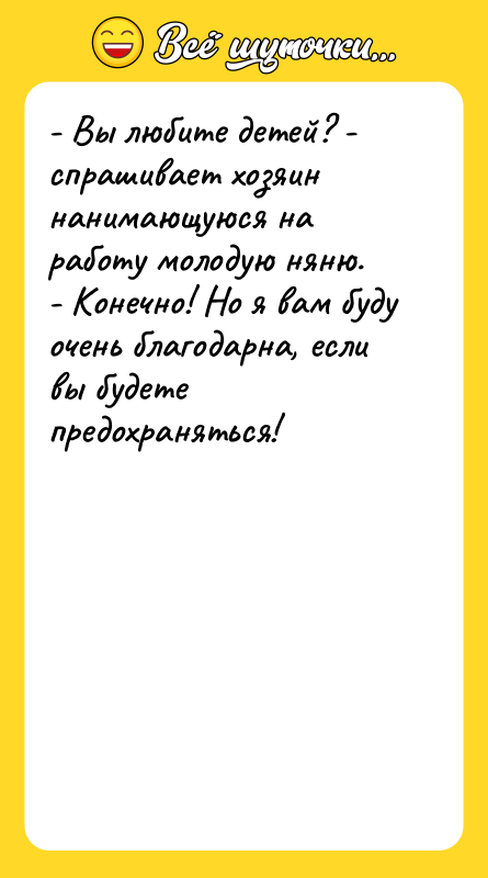 - Вы любите детей? - спрашивает хозяин нанимающуюся на работу