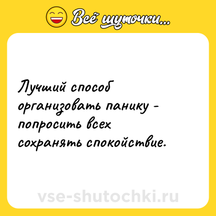 Шутка: Лучший способ организовать панику - попросить всех сохранять спокойствие.