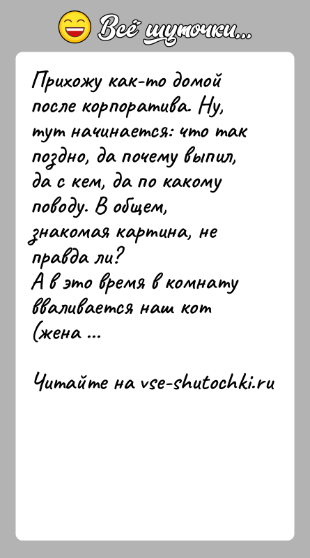 История: Прихожу как-то домой после корпоратива. Ну, тут начинается: что так поздно, да почему выпил, да с кем, да по какому