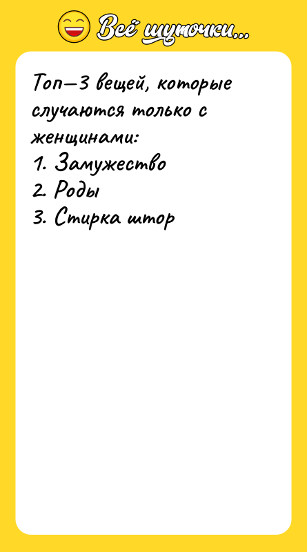 Топ—3 вещей, которые случаются только с женщинами: 1. Замужество 2.