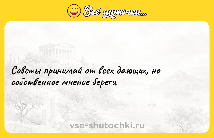 Цитата: Советы принимай от всех дающих, но собственное мнение береги.