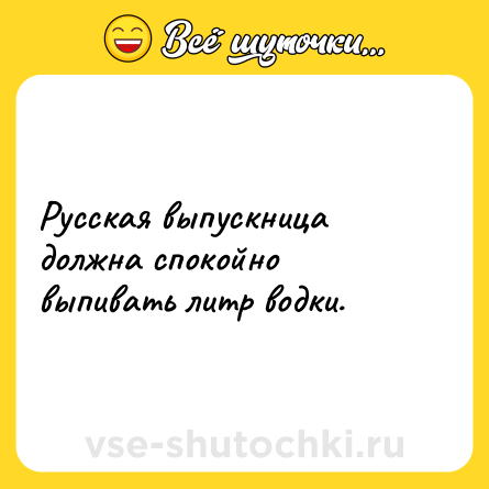 Шутка: Русская выпускница должна спокойно выпивать литр водки.