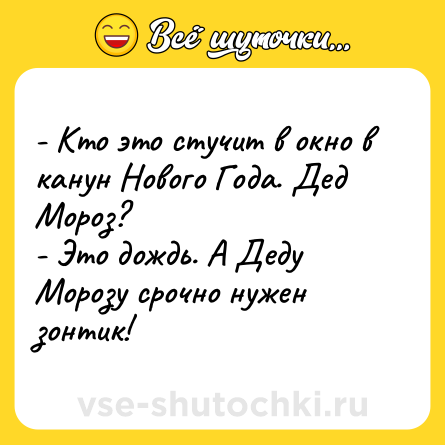 Шутка: - Кто это стучит в окно в канун Нового Года. Дед Мороз?<br>- Это дождь. А Деду Морозу срочно нужен зонтик!