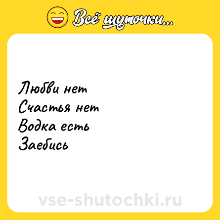 Шутка: Любви нет<br>Счастья нет<br>Водка есть<br>Заебись