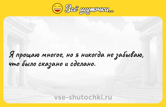 Цитата: Я прощаю многое, но я никогда не забываю, что было сказано и сделано.