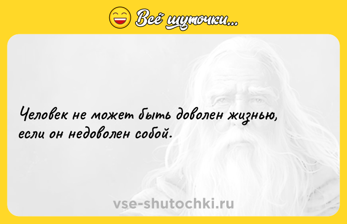 Цитата: Человек не может быть доволен жизнью, если он недоволен собой.